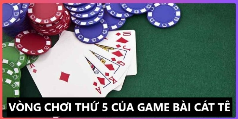 Tham gia đánh bài cát tê siêu hấp dẫn ở vòng thứ 5