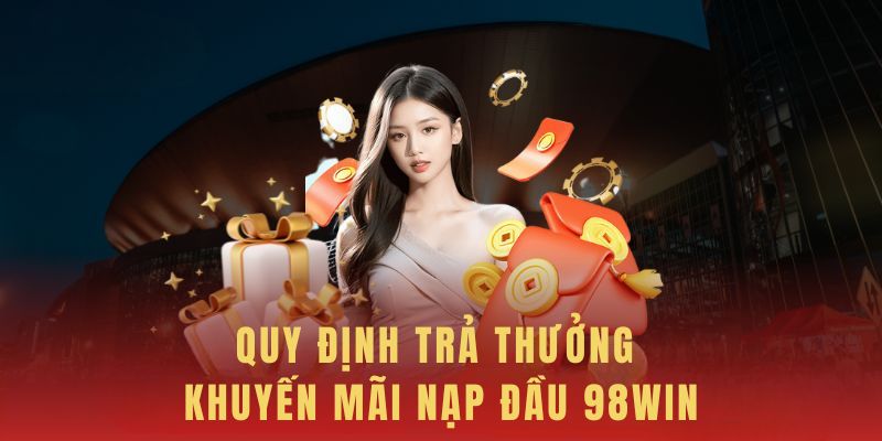 Bảng trả thưởng khuyến mãi 98win nạp lần đầu